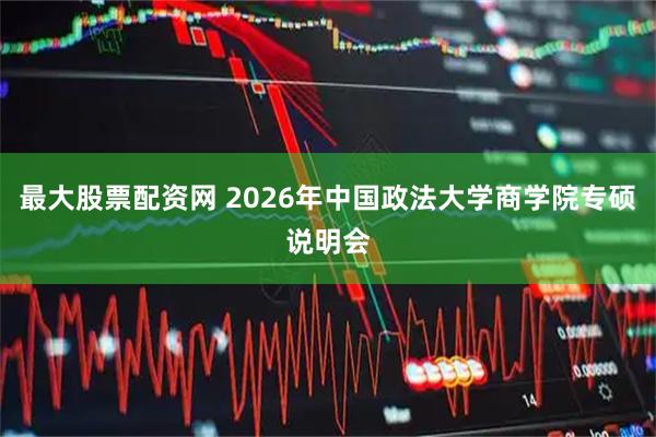 最大股票配资网 2026年中国政法大学商学院专硕说明会