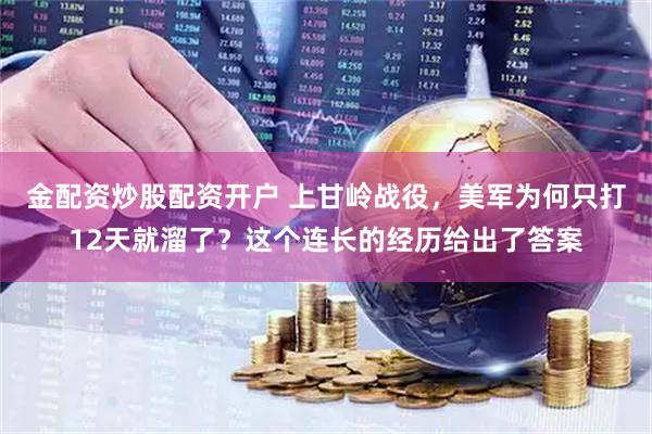 金配资炒股配资开户 上甘岭战役，美军为何只打12天就溜了？这个连长的经历给出了答案