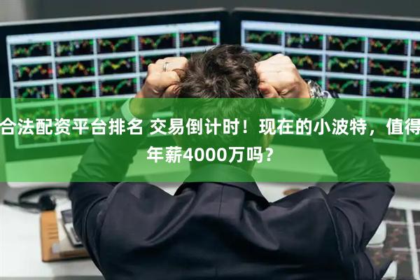 合法配资平台排名 交易倒计时！现在的小波特，值得年薪4000万吗？